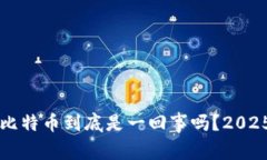 区块链与比特币到底是一回事吗？2025必看分析