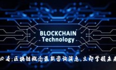 2025必看：区块链概念最新咨询消息，立即掌握未