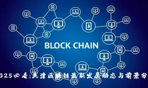 2025必看：天津区块链最新发展动态与前景分析