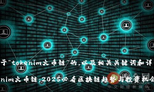 以下是一个关于“tokenim火币链”的，以及相关关键词和详细内容的构建。

立即了解Tokenim火币链：2025必看区块链趋势与投资机会