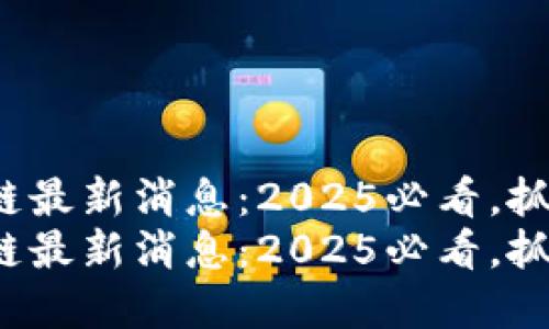 HBank区块链最新消息：2025必看，抓住投资机会！
HBank区块链最新消息：2025必看，抓住投资机会！