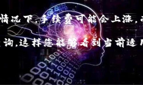 关于 Tokenim 转账手续费的问题，具体的手续费通常取决于多个因素，如网络的拥堵情况、转账的币种以及 Tokenim 交易平台的政策。不同的加密货币可能会有不同的转账手续费结构。

通常情况下，转账手续费并非固定，可能会根据区块链的使用情况而变化。例如，在网络拥堵、高交易量的情况下，手续费可能会上涨，而在交易量低时，手续费则可能会下降。此外，有些平台可能会对不同币种的转账手续费设定不同的费率。

为了获得最新和准确的转账手续费信息，建议您访问 Tokenim 的官方网站或直接登录您的账户进行查询。这样您能够看到当前适用的手续费标准以及具体的收费情况。

如果您有其他关于 Tokenim 或加密货币转账的问题，欢迎提出！