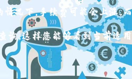 关于 Tokenim 转账手续费的问题，具体的手续费通常取决于多个因素，如网络的拥堵情况、转账的币种以及 Tokenim 交易平台的政策。不同的加密货币可能会有不同的转账手续费结构。

通常情况下，转账手续费并非固定，可能会根据区块链的使用情况而变化。例如，在网络拥堵、高交易量的情况下，手续费可能会上涨，而在交易量低时，手续费则可能会下降。此外，有些平台可能会对不同币种的转账手续费设定不同的费率。

为了获得最新和准确的转账手续费信息，建议您访问 Tokenim 的官方网站或直接登录您的账户进行查询。这样您能够看到当前适用的手续费标准以及具体的收费情况。

如果您有其他关于 Tokenim 或加密货币转账的问题，欢迎提出！