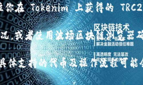 截至我最后的更新，TRC20 是基于波场（Tron）网络的代币标准，Tokenim 是一个交易平台和数字资产钱包。通常情况下，TRC20 代币可以在支持 TRC20 的交易所或钱包中进行转移。

要确认具体的操作，你可以按照以下步骤进行：

1. **检查 Tokenim 的支持**：首先，你需要确认 Tokenim 是否支持 TRC20 代币的存入。你可以在 Tokenim 的官方网页上查看其支持的币种和代币标准。

2. **获取 TRC20 地址**：如果 Tokenim 支持 TRC20，登陆你的 Tokenim 账户，找到你的 TRC20 存款地址。这通常是在“资产”部分下，选择特定的代币会显示地址及其二维码。

3. **进行转账**：在拥有 TRC20 代币的钱包中，选择发币功能，将代币发往你在 Tokenim 上获得的 TRC20 地址。请核对地址，确保输入正确，防止资金损失。

4. **确认交易状态**：转账完成后，你可以在 Tokenim 上查看你的资产情况，或者使用波场区块链浏览器确认交易是否成功。

请务必注意，虽然 TRC20 代币通常可以转入支持该标准的钱包和平台，但具体支持的代币及操作流程可能会有所不同。建议查阅 Tokenim 的相关文档或联系客服以获得最新信息。
