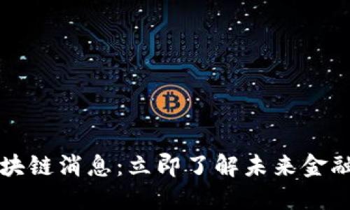 2020最新区块链消息：立即了解未来金融的变革趋势！