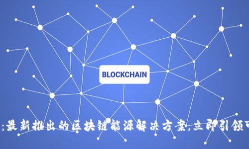 2025必看：最新推出的区块链能源解决方案，立即引领可持续未来