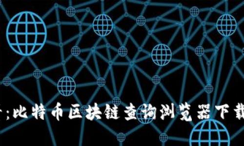 2025必看：比特币区块链查询浏览器下载安装攻略