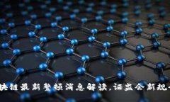 2025必看：区块链最新整顿消息解读，证监会新规