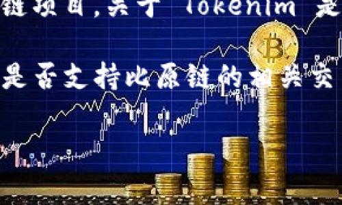 Tokenim 是一种数字资产交易平台，而“比原”通常指的是比原链（Bytom），这是一个专注于数字资产和价值交互的区块链项目。关于 Tokenim 是否支持比原链或比原代币，您可能需要查看 Tokenim 的官方网站或相关公告，以获取最新的支持资产列表和具体信息。

许多交易平台会定期更新其支持的加密资产，因此建议您直接访问 Tokenim 的官方渠道，或咨询其客户支持，确认他们是否支持比原链的相关交易。

如果您有其他问题或需要进一步的信息，请随时告知！