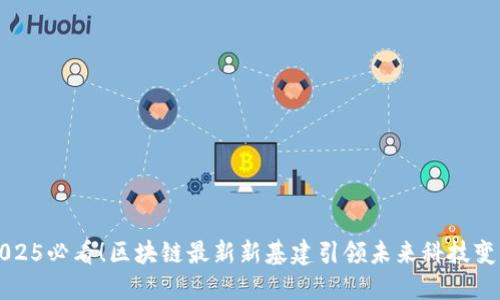 2025必看！区块链最新新基建引领未来科技变革