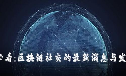 2025必看：区块链社交的最新消息与发展趋势