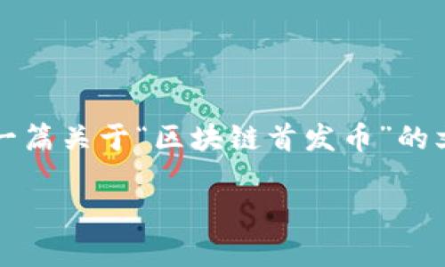 因为区块链和加密货币的发展日新月异，特别是新币种的推出，更是备受关注。因此，撰写一篇关于“区块链首发币”的文章显得尤为重要。接下来，我们将探讨区块链首发币的现状、未来趋势以及如何参与其中。

立即了解！2025必看的区块链首发币动态分析