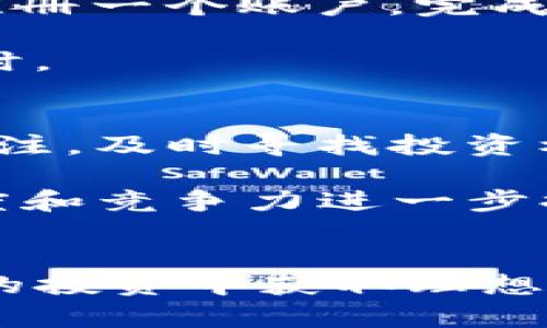 liaoti探索BE区块链生态：TEC币的崭新未来与投资机会/liaoti
BE区块链, TEC币, 加密货币投资, 区块链生态/guanjianci

引言
随着数字货币和区块链技术的迅速崛起，越来越多的投资者和技术爱好者关注这一新兴领域。在众多的区块链项目中，BE区块链生态旗下的TEC币因其独特的设计理念和实用性而引起了广泛关注。2023年，TEC币已成为人们讨论的焦点，如果您还未了解TEC币，那么现在就是最好的时机。

BE区块链生态的概述
BE区块链生态是一个综合性的区块链平台，旨在通过构建稳定、安全和高效的区块链网络，为用户提供各种金融服务和解决方案。该生态系统的核心是TEC币，这是一种具有多重功能的加密货币，其设计越发符合去中心化和用户需求的发展趋势。

BE区块链生态不仅关注技术的创新，同时也注重社区的建设。通过与开发者、企业和用户的紧密合作，BE项目不断TEC币的实用性，力求在激烈的市场竞争中脱颖而出。

TEC币的独特之处
TEC币与其他加密货币相比，具有多项独特的特性。首先，TEC币采用了创新的共识机制，确保交易的快速且安全。此外，TEC币还兼具交易媒介和价值储存的双重功能，使其能够在多种场景中使用。

此外，BE区块链生态还为TEC币的持有者提供了一系列的权益，包括参与生态内的技术开发、投票权和分红收益等。这无疑增强了投资者的参与感和归属感。

TEC币的应用场景
在数字货币的应用场景中，TEC币展现出巨大的潜力。无论是线上支付、智能合约的执行，还是作为价值转移的工具，TEC币都可以发挥重要的作用。例如，在跨境支付中，TEC币能够降低交易成本，缩短结算时间，这对于国际贸易尤为重要。

此外，由于区块链技术的透明性和不可篡改性，使用TEC币进行交易时，可以有效降低欺诈风险。这个特性使得TEC币成为一些行业（如房地产和金融）中的理想选择。

投资TEC币的理由
对于投资者而言，投资TEC币无疑是一个值得考虑的选择。首先，市场对区块链技术的需求持续增长，TEC币作为一个项目的核心，必然会受益于这种行业的蓬勃发展。其次，TEC币在BE区块链生态中所具备的实用性，能够吸引更多用户参与，进一步提升其价值。

同时，随着数字货币市场的规范化发展，监管政策的完善也将为TEC币的稳定发展提供良好的环境。尤其是在2023年之后，市场对合规性的关注将变得愈发重要，具备合规性和透明度的TEC币将成为投资者们青睐的对象。

如何购买和持有TEC币
如果您考虑投资TEC币，首先需要选择一个合适的交易所进行购买。建议选择知名度高、安全性强的交易平台，以确保您的资金安全。通常情况下，您需要注册一个账户，完成身份验证，然后才能进行交易。

在购买TEC币之后，建议将其转移到安全的钱包中，以防止在线交易所的潜在风险。安全的钱包可以为您的资产提供较高的保护，尤其是在市场波动较大时。

未来展望
展望未来，TEC币的发展将朝着多元化、全球化的方向迈进。随着区块链技术的不断进步，TEC币的功能和应用场景预计会不断扩展。因此，投资者应保持关注，及时寻找投资机会。

此外，BE区块链生态也在积极探索与其他行业的合作，以推动TEC币的更广泛应用。这种跨界合作将为TEC币的发展提供更多契机，令其在市场中的认知度和竞争力进一步提高。

结语
总而言之，TEC币作为BE区块链生态的重要组成部分，其发展潜力不可小觑。投资者不妨利用2023年的良好时机，深入了解这一加密货币，或许能在未来的投资中获取理想的回报。同时，随着生态的不断完善，TEC币也许将为我们的生活带来更多便捷与可能。立即行动，插入这股数字货币浪潮中，抢占2025必看的投资机遇吧！