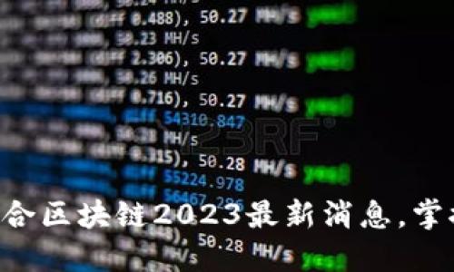 立即获取盛合区块链2023最新消息，掌握行业动态！