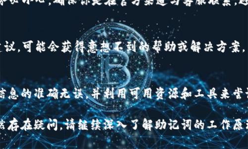 当面临 tokenim 助记词不正确的问题时，可能会导致你无法访问你的钱包或数字资产。以下是一些建议和解决方案，帮助你应对这一情况。

1. 检查输入的助记词
首先，确认你输入的助记词是否存在任何拼写错误。助记词通常是由一组单词组成，每个单词都必须准确无误。可以将助记词逐字检查，确保拼写、顺序都正确，避免可能的输入错误。

2. 确保使用正确的助记词标准
不同的数字钱包可能采用不同的助记词标准，例如 BIP39、BIP32等。确保你使用的助记词对应你所使用的钱包类型。有时候，尝试使用不同钱包的助记词格式，可能会找到问题所在。

3. 回顾创建助记词的环境
回忆一下你最初创建助记词的环境和工具。如果是在某个特定钱包或应用程序中生成的，确保你在同一个品牌或相同版本的应用中进行恢复。有些钱包更新后可能对助记词的解析方式有所不同，因此，尽量使用推荐的官方应用进行恢复操作。

4. 备份和安全存储
如果你有助记词的备份，务必从备份中恢复，确保没有遗漏或错误。如果实在找不到正确的助记词，那么防止数据丢失至关重要，避免在不安全的环境下尝试多次恢复你的钱包，避免黑客入侵或数据暴露。

5. 联系客服支持
如果以上方法均无法解决问题，可以考虑联系钱包或平台的客服支持。在提供助记词的情况下，请务必小心，确保你是在官方渠道与客服联系，避免上当受骗。

6. 寻找社区的帮助
许多数字货币社群和论坛提供了技术支持和建议。参与到相关的论坛或社区中，询问其他用户的建议，可能会获得意想不到的帮助或解决方案。

结论
面对 tokenim 助记词不正确的问题时，保持冷静，逐步排查可能的原因是非常重要的。确保输入信息的准确无误，并利用可用资源和工具来尝试恢复。如果一切都无法解决，及时与专业技术支持进行沟通可能是最为有效的解决方案。

通过以上步骤，您可以有效应对 tokenim 助记词不正确的问题，确保您的数字资产安全。如果仍然存在疑问，请继续深入了解助记词的工作原理和恢复过程，保持对数字资产管理的敏感和关注。