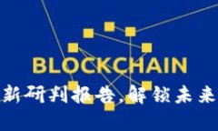 2025必看：区块链最新研判报告，解锁未来数字经