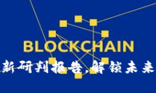 2025必看：区块链最新研判报告，解锁未来数字经济的巨大潜力