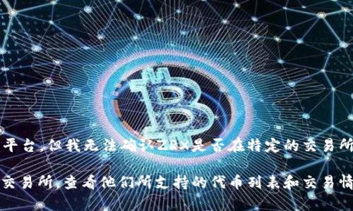 ZRX（0x Protocol）是一种去中心化的交易协议，用于在以太坊区块链上进行代币交易。Tokenim是一个提供加密货币交易的平台，但我无法确认ZRX是否在特定的交易所上可用，因为我的信息更新到2023年10月，并且不同的交易所的支持的代币会有所不同。

如果你想知道ZRX是否在Tokenim或者其他主要的交易平台上进行交易，建议你访问Tokenim的官方网站或相关的加密货币交易所，查看他们所支持的代币列表和交易情况。另外，你还可以通过加密货币行情网站（如CoinMarketCap或CoinGecko）查询ZRX的行情及其在不同交易所的上市情况。