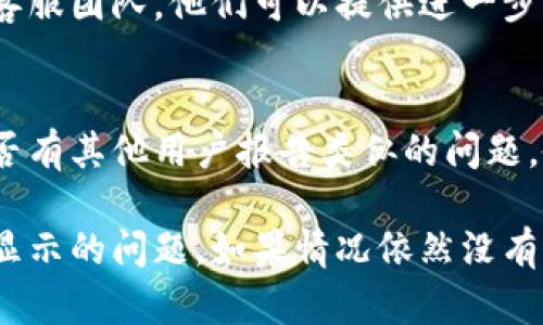 如果您在使用 Tokenim 时遇到消息不显示的问题，可以尝试以下几个步骤来排查并解决问题：

### 1. 检查网络连接
确保您的网络连接稳定。有时不稳定的网络会导致消息无法加载或显示不正常。您可以尝试重新连接网络，或者切换到其他网络环境进行测试。

### 2. 刷新页面
如果您在网页上使用 Tokenim，尝试刷新的页面。按 F5 键或点击浏览器的刷新按钮，有时可以解决临时出现的问题。

### 3. 清除缓存
浏览器缓存可能会影响网页的正常显示。您可以尝试清除浏览器的缓存和 Cookies，然后重新打开 Tokenim。

### 4. 更新应用程序
如果您使用的是 Tokenim 的应用程序，确保它是最新版本。访问应用商店，查看是否有可用的更新。如果有，安装更新后重新启动应用程序。

### 5. 检查账户设置
登录您的 Tokenim 账户，确保没有设置或者过滤器阻止消息的显示。某些设置可能会影响消息的接收，例如隐私设置或通知设置。

### 6. 联系客服
如果经过以上步骤问题依然存在，建议联系 Tokenim 的客服团队。他们可以提供进一步的支持和帮助，确保您的问题得到解决。

### 7. 浏览社交媒体和论坛
查看 Tokenim 的官方社交媒体页面或社区论坛，了解是否有其他用户报告类似的问题。如果是系统故障，官方通常会发布相关信息。

通过以上步骤，您应该能够诊断并解决 Tokenim 消息不显示的问题。如果情况依然没有改善，请及时寻求官方的技术支持以获得专业的解决方案。