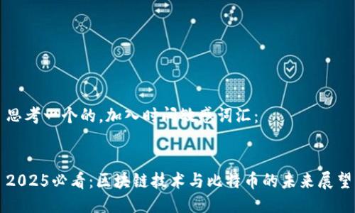 思考一个的，加入时间敏感词汇：


2025必看：区块链技术与比特币的未来展望