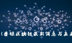 2025必看！普顿区块链最新消息与未来发展趋势