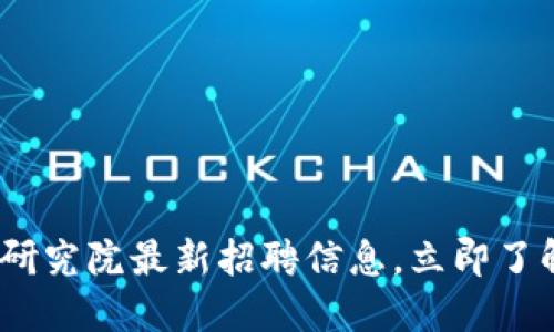 2025必看：区块链研究院最新招聘信息，立即了解你的职业新机会！