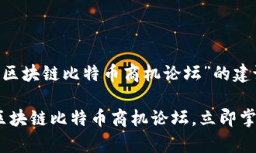 以下是关于“区块链比特币商机论坛”的建议内容：

2025必看：区块链比特币商机论坛，立即掌握财富密码！