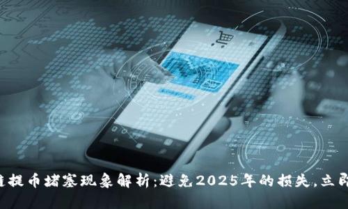 区块链提币堵塞现象解析：避免2025年的损失，立即了解！