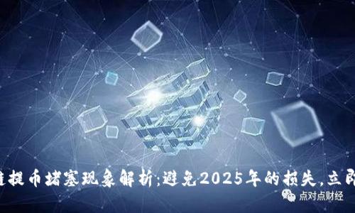 区块链提币堵塞现象解析：避免2025年的损失，立即了解！