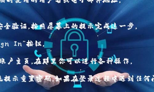 要登录Tokenim或任何相关平台，请遵循以下步骤：

1. **访问官方网站**：首先，打开你的浏览器，访问Tokenim的官方网站。

2. **点击登录按钮**：在主页上，通常会看到“登录”或“Sign In”的选项，点击它。

3. **输入你的凭证**：
   - **用户名或电子邮件**：在输入框中填写你注册时使用的用户名或电子邮件地址。
   - **密码**：输入你的账户密码。

4. **安全验证**：一些平台可能会要求进行额外的安全验证，按照屏幕上的提示完成这一步。

5. **点击登录**：确认信息无误后，点击“登录”或“Sign In”按钮。

6. **访问账户**：成功登录后，你将被重定向到你的账户主页，在那里你可以进行各种操作。

如果你忘记了密码，可以找“忘记密码”链接，按照系统提示重置密码。如果在登录过程中遇到任何问题，可以检查网站的帮助中心或联系客服获取支持。