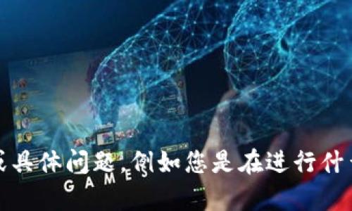 看起来您遇到了关于“tokenim”的问题，如果您能提供更多的上下文或具体问题，例如您是在进行什么操作时遇到困难，或者您希望获得什么样的信息，我将更好地帮助您。