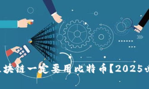为什么区块链一定要用比特币？2025必看分析！