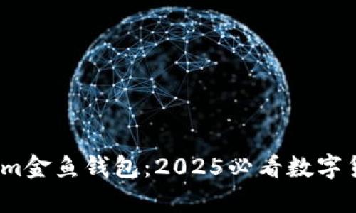 立即体验！Tokenim金鱼钱包：2025必看数字货币存储解决方案