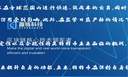 特特币（Tether）是一种稳定币，它的设计目标是将币值与法定货币（通常是美元）挂钩，从而减少加密货币市场的波动性。尽管特特币在区块链技术上运行，但它自身并不是区块链。相反，特特币是基于多种区块链网络发行和流通的，如Ethereum、Tron和Solana等。

以下是关于特特币和区块链的一些关键点：

### 什么是区块链？

区块链是一种分布式账本技术，其核心特征是去中心化的数据库模型。通过网络中多个参与者共同维护一个不可篡改的数据链，区块链提供了透明性和安全性。这种技术的广泛应用包括比特币、以太坊等加密货币。

### 特特币的背景

特特币最初在2014年推出，其目标是提供一种可以在加密货币市场中稳定交易的方式。通过将其价值与法定货币（如美元）的价值挂钩，特特币解决了传统加密货币价格波动大的问题，吸引了很多投资者和用户。

### 特特币的工作原理

特特币是通过发行与其储备金相等的代币来维持其稳定价格的。比如，假设特特币公司拥有1亿美元的美元储备，那么它就会发行1亿美元的特特币以保持其1：1的挂钩比例。此外，特特币的合规性和透明度问题也常常成为讨论的焦点。虽然特特币声称每发行一个特特币都有相应的美元储备，但其透明性曾受到质疑。

### 特特币与区块链的关系

尽管特特币本身不是一种区块链，但它是基于各种区块链协议的。例如，在以太坊上，特特币以ERC-20代币的形式存在，而在Tron网络上，以TRC-20的形式进行流通。这些都显示出特特币的灵活性和跨链性能。因此，对于那些希望利用区块链技术带来的优势又不希望承受高波动性的投资者来说，特特币是一个理想的选择。

### 特特币的优势与不足

特特币的最大优势在于其稳定性。相比于比特币和以太坊等加密货币，其价格波动小，可以有效地帮助投资者锁定收益。此外，特特币还可以在全球范围内进行快速、低成本的交易。同时，因为特特币可以在多条区块链上流通，用户可以更方便地在不同的平台上进行交易。

然而，特特币也有其不足之处。最主要的问题在于它的透明度及合规性，很多投资者对其储备金的真实状况持怀疑态度，缺乏独立审计让其信用受到影响。此外，在监管日益严格的情况下，特特币的未来也面临不确定性。

### 未来展望

随着区块链技术的不断发展，稳定币的需求也在增加，特特币作为市场上最大的稳定币，其地位可能会继续稳固。然而，如何提高透明度、稳定性以及合规性将是特特币未来面临的挑战。同时，随着新技术的出现，市场竞争将越发激烈，特特币需要不断创新以维持其市场领导地位。

### 总结

特特币可以看作是连接法定货币与加密货币市场的桥梁，在区块链基础上实现价值的稳定。然而，它并不是区块链，而是利用区块链的特性来提升自身的功能。未来，特特币在保持自身稳定性和透明度的同时，如果能够有效应对市场的变化与挑战，将会继续在全球金融体系中占据重要的位置。