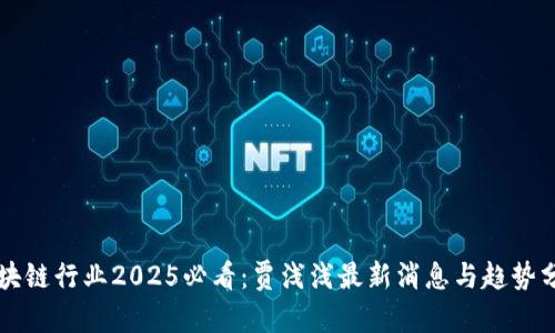 区块链行业2025必看：贾浅浅最新消息与趋势分析