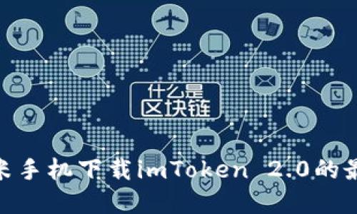 2025必看：小米手机下载imToken 2.0的最佳实践及技巧