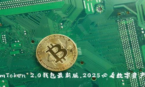 立即下载imToken 2.0钱包最新版，2025必看数字资产管理工具！