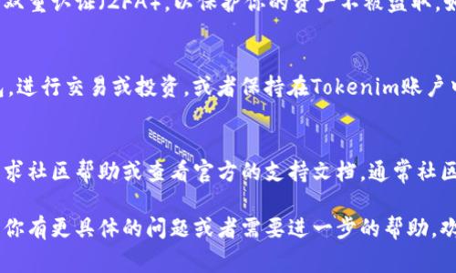 如果有人给你转币到你的Tokenim账户，以下是你可能需要注意的几个步骤或事项：

确认转账来源
首先，你应该确认转账的来源。确保发送方是可信赖的，并且这笔转账是合法的。

查看转账状态
登录你的Tokenim账户，查看交易记录。通常在交易记录中可以找到相关的转账信息，包括交易时间、金额以及转账的状态。

了解币种和手续费
不同的币种在转账时可能会涉及不同的手续费，了解这点可以帮助你更清楚地知道实际到账金额。此外，某些币种的转账时间也可能会有所不同。

安全性与保护账号
确保你的Tokenim账号安全，定期更改密码并启用双重认证（2FA），以保护你的资产不被盗取。如果发现有可疑活动，应立即联系Tokenim的客服。

处理到账后的步骤
一旦确认币种到账，你可以选择将其转到其他钱包，进行交易或投资，或者保持在Tokenim账户中。根据市场情况，做出相应的投资决策。

社区与支持
如果在使用Tokenim的过程中有任何疑问，可以寻求社区帮助或查看官方的支持文档，通常社区成员会提供很多有用的建议。

以上是对Tokenim转账的一些基本注意事项。如果你有更具体的问题或者需要进一步的帮助，欢迎随时提问！