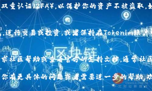 如果有人给你转币到你的Tokenim账户，以下是你可能需要注意的几个步骤或事项：

确认转账来源
首先，你应该确认转账的来源。确保发送方是可信赖的，并且这笔转账是合法的。

查看转账状态
登录你的Tokenim账户，查看交易记录。通常在交易记录中可以找到相关的转账信息，包括交易时间、金额以及转账的状态。

了解币种和手续费
不同的币种在转账时可能会涉及不同的手续费，了解这点可以帮助你更清楚地知道实际到账金额。此外，某些币种的转账时间也可能会有所不同。

安全性与保护账号
确保你的Tokenim账号安全，定期更改密码并启用双重认证（2FA），以保护你的资产不被盗取。如果发现有可疑活动，应立即联系Tokenim的客服。

处理到账后的步骤
一旦确认币种到账，你可以选择将其转到其他钱包，进行交易或投资，或者保持在Tokenim账户中。根据市场情况，做出相应的投资决策。

社区与支持
如果在使用Tokenim的过程中有任何疑问，可以寻求社区帮助或查看官方的支持文档，通常社区成员会提供很多有用的建议。

以上是对Tokenim转账的一些基本注意事项。如果你有更具体的问题或者需要进一步的帮助，欢迎随时提问！