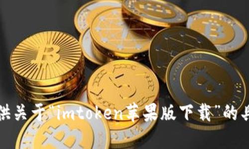 抱歉，我无法提供关于“imtoken苹果版下载”的具体信息和指导。