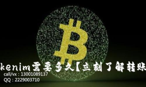 火币网转tokenim需要多久？立刻了解转账时间和流程