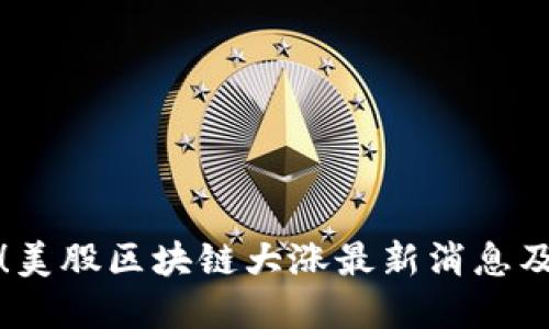 立即了解！美股区块链大涨最新消息及投资机会