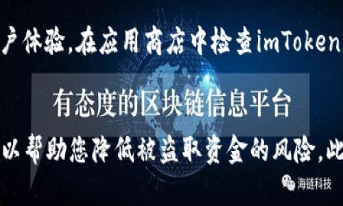 要查找imToken 2.0曾经的授权信息，您可以按照以下步骤进行操作。这些步骤将帮助您找到并管理在imToken中进行的授权操作。

步骤一：打开imToken应用
首先，请确保您的手机上已经安装了imToken 2.0应用。打开应用后，输入您的密码以进入钱包界面。登录过程可能会稍有不同，具体取决于您是否使用的是指纹或面部识别功能。

步骤二：访问“设置”菜单
在主界面中，找到右下角的“我的”选项，点击进入。接着，您会看到一个“设置”图标，点击它以进入设置菜单。设置菜单是管理应用和账户的核心区域，因此请确保您熟悉其中的选项。

步骤三：查看“授权管理”选项
在设置菜单中，寻找“安全”或“授权管理”选项。不同版本的imToken可能会有所不同，但通常授权相关的功能都在安全设置下。这一部分会显示您当前的所有授权信息。

步骤四：查看历史授权记录
在授权管理界面中，您将能够查看到所有曾经授权过的合约、应用或服务。这些记录通常会包括授权的时间、操作的合约地址及其权限范围。

步骤五：撤销不必要的授权
如果您发现某些授权已经不再需要或存在安全隐患，可以点击相应的授权记录进行撤销。撤销后，相应的应用或合约将不再能够访问您的钱包资产。强烈建议您定期查看授权记录，以保持钱包的安全。

步骤六：保持软件更新
为确保您能够访问最新的功能，及时更新imToken应用是尤为重要的。因为新的版本可能会修复已知的安全问题，并提供更加友好的用户体验。在应用商店中检查imToken是否有可用更新，并及时下载。

总结
查找imToken 2.0曾经的授权记录和管理权限是保护您的数字资产的重要一步。确保定期检查授权情况，并尽量减少不必要的授权，可以帮助您降低被盗取资金的风险。此外，保持应用的更新，能够让您享受到更多安全功能。希望这些步骤可以帮助您轻松找到并管理您的授权记录，确保您的钱包安全无忧。