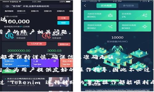 要使用 Tokenim 进行转账，您需要遵循以下步骤。在此过程中，我将尽量详细解释每一个步骤，同时提供一些有用的提示。

第一步：创建和设置账户

首先，您需要在 Tokenim 平台上创建一个账户。这通常涉及到提供您的电子邮件地址，设置密码，并可能需要进行身份验证。确保使用一个强密码，以保护您的账户安全。

完成账户创建后，您可能还需要设置双重认证（2FA），这将为您的账户提供额外的安全层。许多加密货币平台都推荐启用这一安全功能，以防止未授权访问。

第二步：存入资金

在进行转账之前，您需要在您的 Tokenim 账户中存入资金。这可以通过多种方式完成，例如通过银行转账、信用卡或通过转账其他加密货币到您的 Tokenim 地址。

选择存款方式后，按照平台的指引进行操作。例如，如果您选择银行转账，您需要输入您的银行信息并确认转账金额。资金到达您的账户可能会有一定的延迟，具体时间取决于您所选择的方式。

第三步：准备转账

在您的账户中有了足够的余额后，您可以开始进行转账。登录到 Tokenim 账户，找到“转账”或“发送”选项，点击进入相应页面。在这一页面，您将需要输入转账的相关信息。

转账信息通常包括收款人的地址、转账金额和附加信息（如备注）。请确保输入的所有信息都是准确的。错误的地址可能会导致资金永久丢失，因此务必仔细检查。

第四步：确认转账信息

在您输入完所有的信息后，仔细检查每一项确保无误。如果一切都正确无误，点击确认转账按钮。

许多平台会要求您进行额外的安全验证，例如输入双重认证的代码或通过电子邮件确认。这是为了确保转账操作是由账户持有者本人发起的。

第五步：等待确认

一旦您确认转账，系统将开始处理您的请求。根据网络的拥堵情况，转账可能需要几分钟到几个小时不等。您可以在转账页面查看转账状态以及确认信息。

如果您使用的是一个加密货币，如比特币或以太坊，您可以通过区块链浏览器查看您的转账状态。只需输入您的转账哈希（Transaction ID）即可获取详细信息。

第六步：确认交易完成

转账完成后，您和收款人都应该收到确认通知。此时，请确保检查收款人账户确保款项已成功到达。

如果您在任何环节遇到问题，可以联系 Tokenim 的客服支持，通常平台会有专职团队来处理用户的账户相关问题。

结语

通过以上步骤，您应该能够顺利地使用 Tokenim 进行转账。转账过程并不复杂，但在每个阶段都需保持谨慎，确保信息准确无误。

在使用 Tokenim 进行转账的过程中，您可能会遇到不同的操作界面或提示，大多数情况下平台会为用户提供友好的操作指导，因此不必过于担心。如果您是新手，建议在转账之前多花点时间熟悉平台的功能和界面，确保顺利完成转账。

总之，Tokenim 提供了便利的转账服务，只要您遵循这些步骤，相信能够顺利进行转账。祝您通过 Tokenim 进行转账的每次操作都能顺利成功！