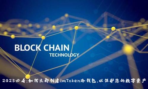 2025必看：如何立即创建imToken冷钱包，以保护您的数字资产