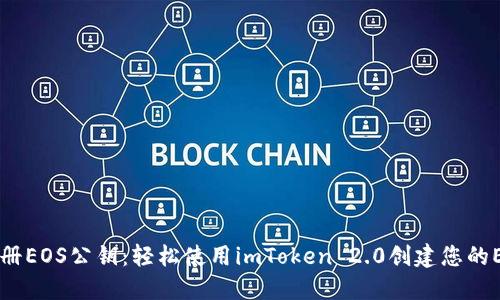 立即注册EOS公钥：轻松使用imToken 2.0创建您的EOS账户