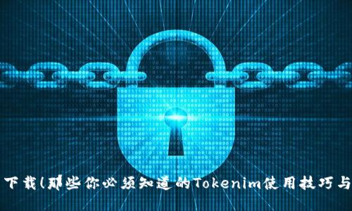 立即下载！那些你必须知道的Tokenim使用技巧与教程