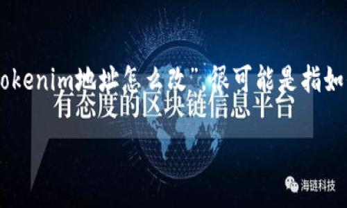 在区块链和加密货币的环境中，Tokenim是一个重要概念。当你提到“Tokenim地址怎么改”，很可能是指如何更改与加密钱包或代币相关的地址。下面我们将详细介绍这一主题。

如何安全地更改Tokenim地址？