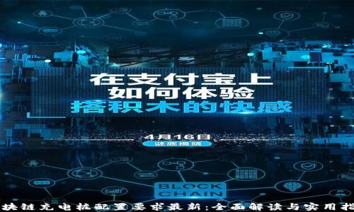 
区块链充电桩配置要求最新：全面解读与实用指南