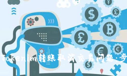如何有效处理Tokenim转账取消交易问题：步骤与最佳实践